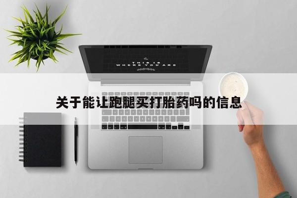 堕胎药在线购买关于能让跑腿买打胎药吗的信息