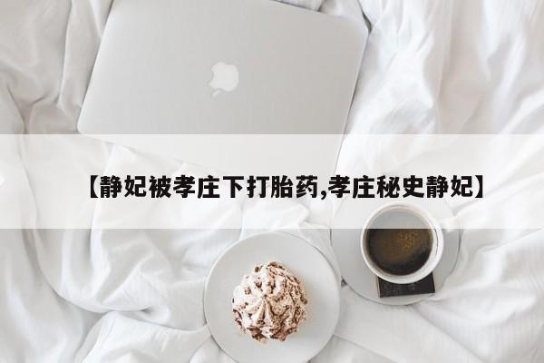 堕胎药在线购买【静妃被孝庄下打胎药,孝庄秘史静妃】