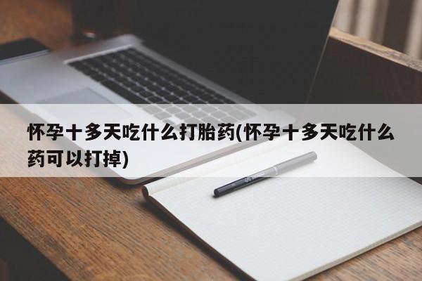 堕胎药在线购买怀孕十多天吃什么打胎药(怀孕十多天吃什么药可以打掉)