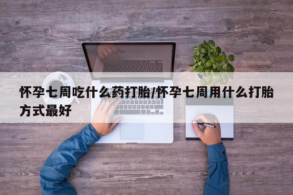 堕胎药在线购买怀孕七周吃什么药打胎/怀孕七周用什么打胎方式最好