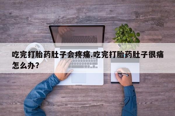 堕胎药在线购买吃完打胎药肚子会疼痛.吃完打胎药肚子很痛怎么办？