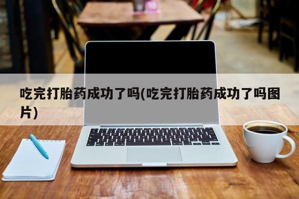 堕胎药在线购买吃完打胎药成功了吗(吃完打胎药成功了吗图片)