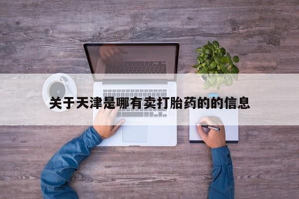 堕胎药在线购买关于天津是哪有卖打胎药的的信息