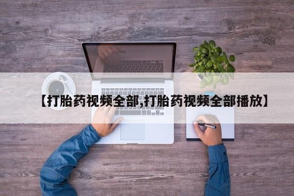 堕胎药在线购买【打胎药视频全部,打胎药视频全部播放】