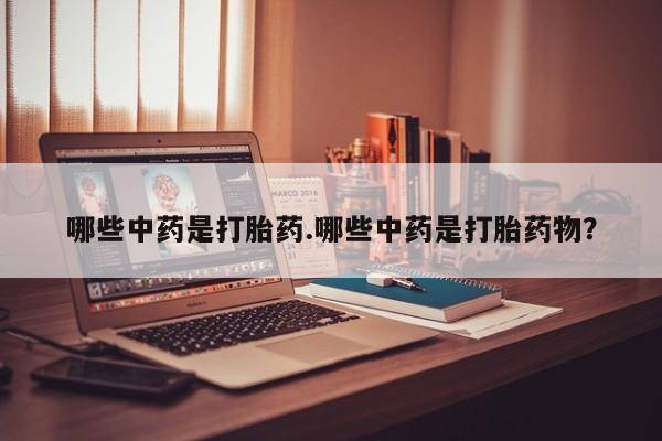 堕胎药在线购买哪些中药是打胎药.哪些中药是打胎药物？