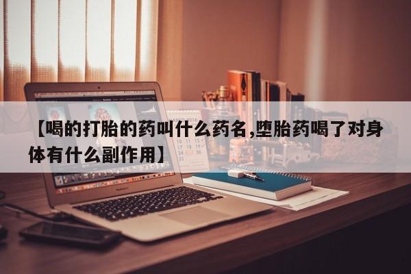 堕胎药在线购买【喝的打胎的药叫什么药名,堕胎药喝了对身体有什么副作用】