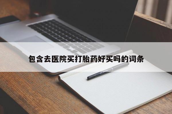 堕胎药在线购买包含去医院买打胎药好买吗的词条