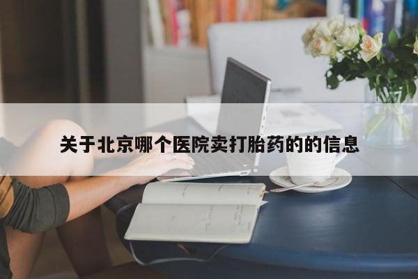 堕胎药在线购买关于北京哪个医院卖打胎药的的信息