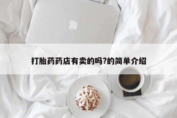 堕胎药在线购买打胎药药店有卖的吗?的简单介绍