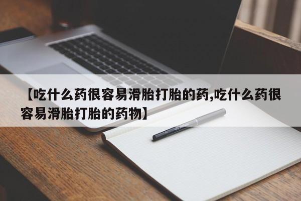 堕胎药在线购买【吃什么药很容易滑胎打胎的药,吃什么药很容易滑胎打胎的药物】