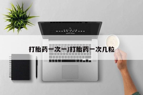 堕胎药在线购买打胎药一次一/打胎药一次几粒