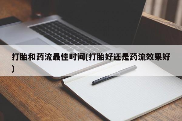 堕胎药在线购买打胎和药流最佳时间(打胎好还是药流效果好)