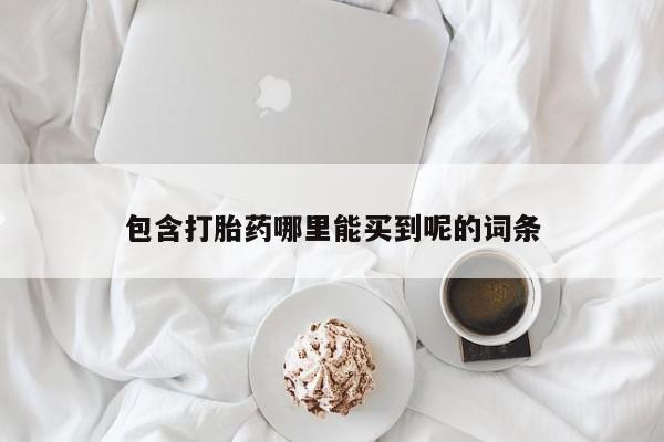 堕胎药在线购买包含打胎药哪里能买到呢的词条