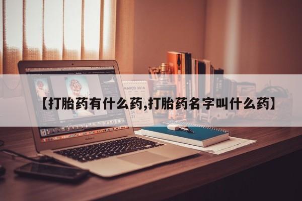 堕胎药在线购买【打胎药有什么药,打胎药名字叫什么药】