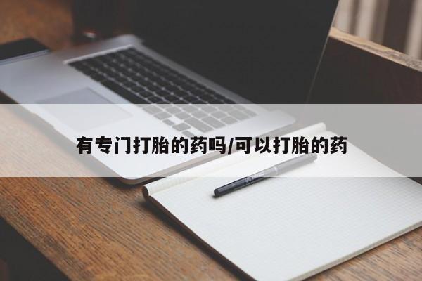 堕胎药在线购买有专门打胎的药吗/可以打胎的药