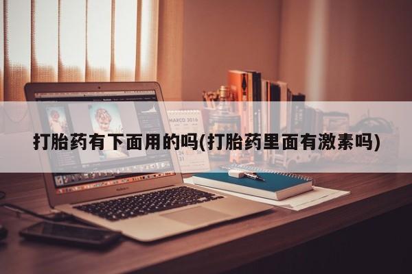 堕胎药在线购买打胎药有下面用的吗(打胎药里面有激素吗)