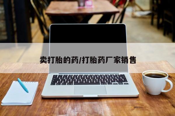 堕胎药在线购买卖打胎的药/打胎药厂家销售
