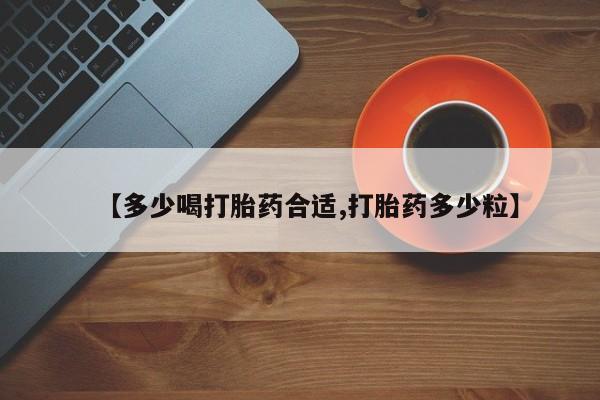 堕胎药在线购买【多少喝打胎药合适,打胎药多少粒】