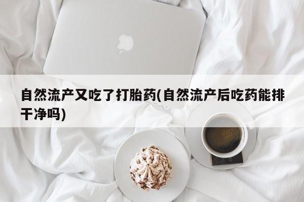 堕胎药在线购买自然流产又吃了打胎药(自然流产后吃药能排干净吗)