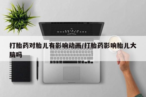 堕胎药在线购买打胎药对胎儿有影响动画/打胎药影响胎儿大脑吗