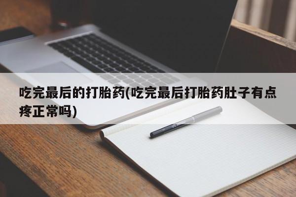 堕胎药在线购买吃完最后的打胎药(吃完最后打胎药肚子有点疼正常吗)