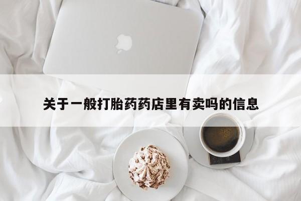 堕胎药在线购买关于一般打胎药药店里有卖吗的信息