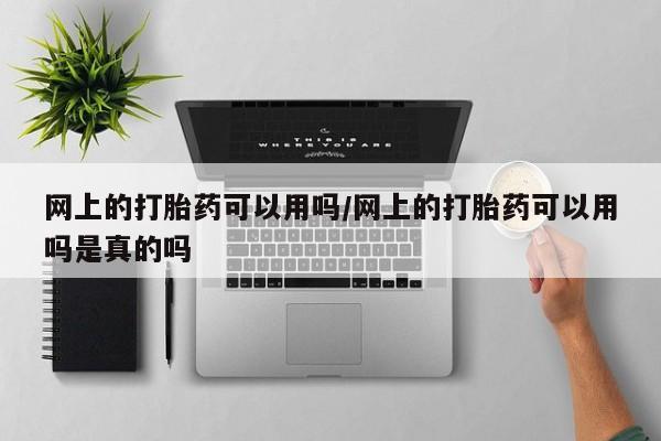 堕胎药在线购买网上的打胎药可以用吗/网上的打胎药可以用吗是真的吗