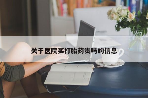 堕胎药在线购买关于医院买打胎药贵吗的信息