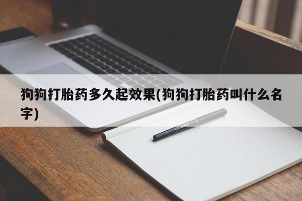 堕胎药在线购买狗狗打胎药多久起效果(狗狗打胎药叫什么名字)