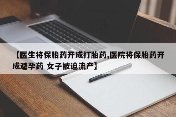 堕胎药在线购买【医生将保胎药开成打胎药,医院将保胎药开成避孕药 女子被迫流产】