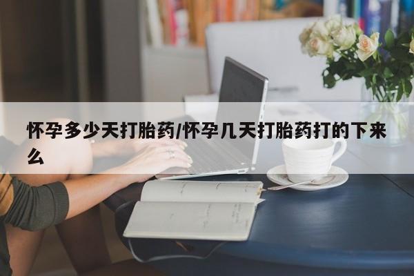 堕胎药在线购买怀孕多少天打胎药/怀孕几天打胎药打的下来么