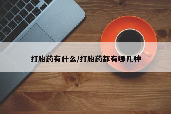 堕胎药在线购买打胎药有什么/打胎药都有哪几种