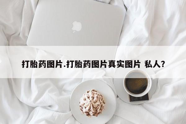 堕胎药在线购买打胎药图片.打胎药图片真实图片 私人？