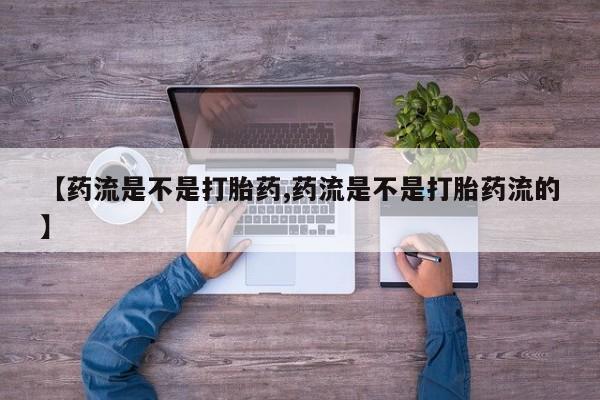 堕胎药在线购买【药流是不是打胎药,药流是不是打胎药流的】