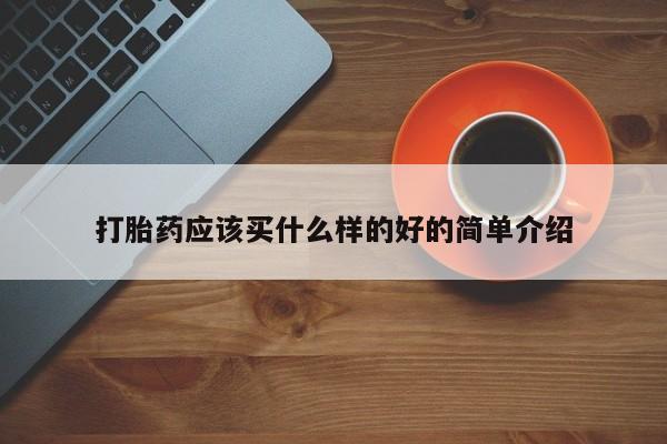 堕胎药在线购买打胎药应该买什么样的好的简单介绍