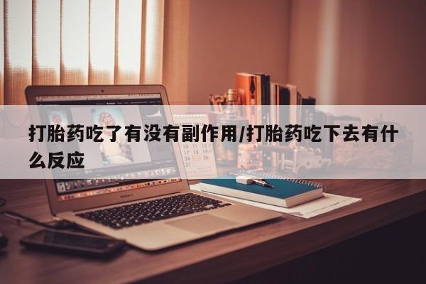 堕胎药在线购买打胎药吃了有没有副作用/打胎药吃下去有什么反应