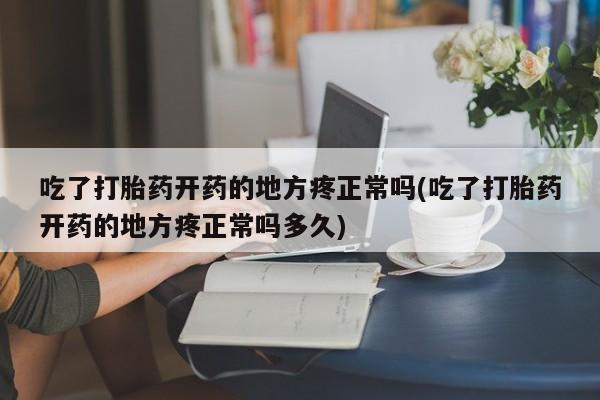 堕胎药在线购买吃了打胎药开药的地方疼正常吗(吃了打胎药开药的地方疼正常吗多久)