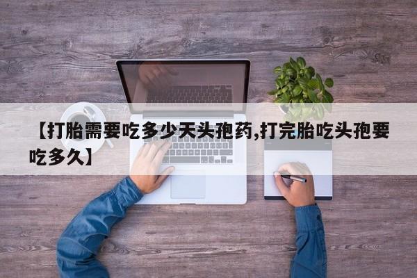 堕胎药在线购买【打胎需要吃多少天头孢药,打完胎吃头孢要吃多久】