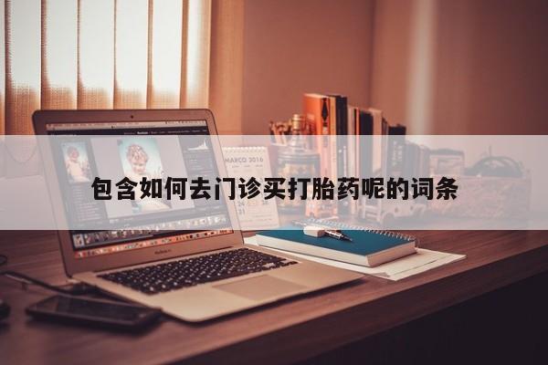 堕胎药在线购买包含如何去门诊买打胎药呢的词条
