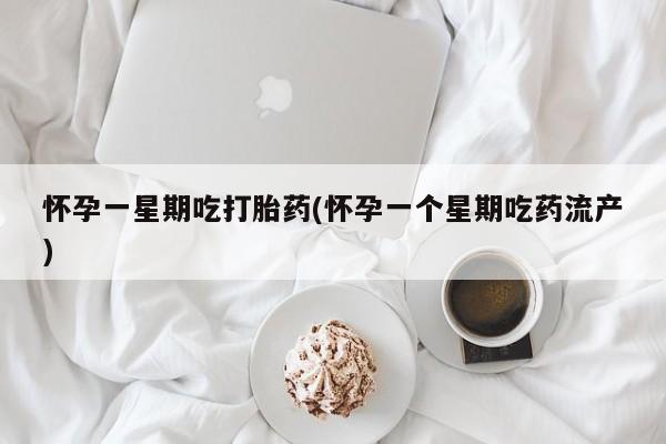 堕胎药在线购买怀孕一星期吃打胎药(怀孕一个星期吃药流产)
