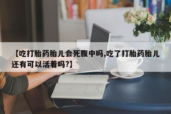 堕胎药在线购买【吃打胎药胎儿会死腹中吗,吃了打胎药胎儿还有可以活着吗?】