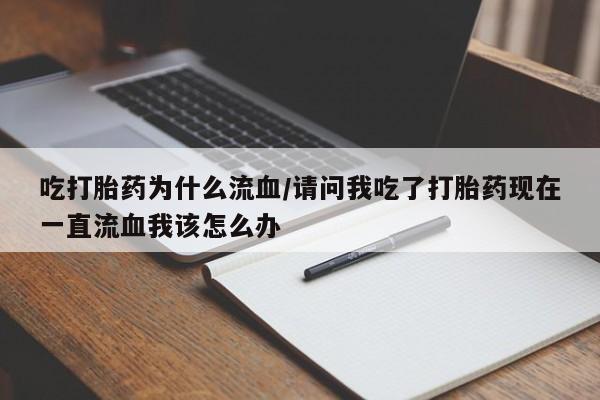 堕胎药在线购买吃打胎药为什么流血/请问我吃了打胎药现在一直流血我该怎么办