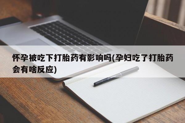 堕胎药在线购买怀孕被吃下打胎药有影响吗(孕妇吃了打胎药会有啥反应)