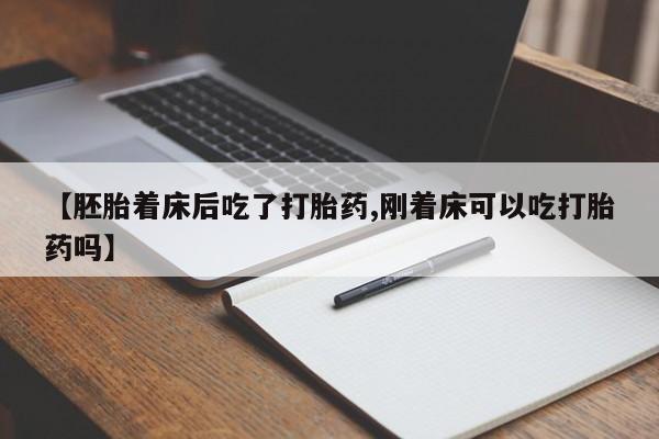 堕胎药在线购买【胚胎着床后吃了打胎药,刚着床可以吃打胎药吗】
