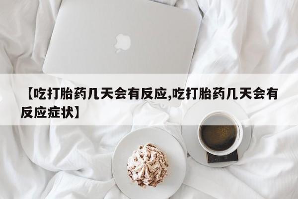 堕胎药在线购买【吃打胎药几天会有反应,吃打胎药几天会有反应症状】