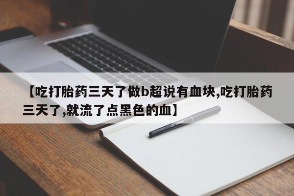 堕胎药在线购买【吃打胎药三天了做b超说有血块,吃打胎药三天了,就流了点黑色的血】