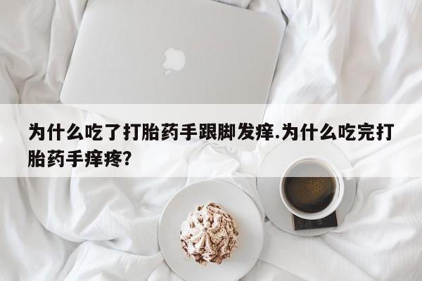 堕胎药在线购买为什么吃了打胎药手跟脚发痒.为什么吃完打胎药手痒疼？