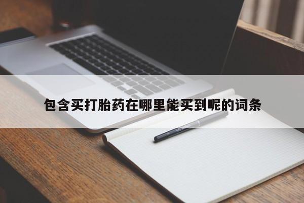 堕胎药在线购买包含买打胎药在哪里能买到呢的词条