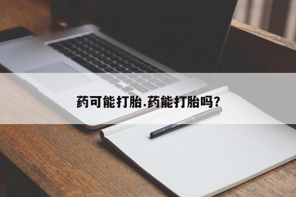 堕胎药在线购买药可能打胎.药能打胎吗？