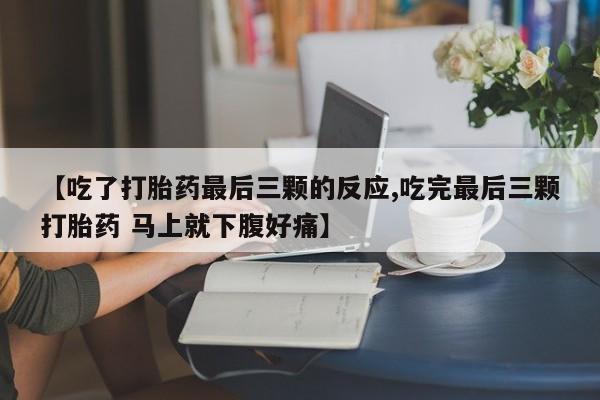 堕胎药在线购买【吃了打胎药最后三颗的反应,吃完最后三颗打胎药 马上就下腹好痛】